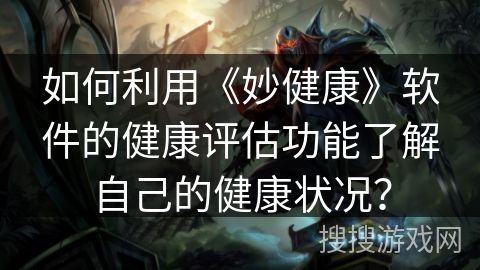 如何利用《妙健康》軟件的健康評估功能了解自己的健康狀況？
