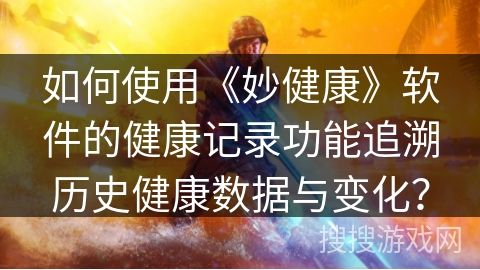 如何使用《妙健康》软件的健康记录功能追溯历史健康数据与变化？
