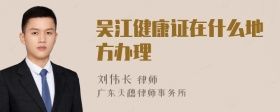 吳江健康證在什么地方辦理