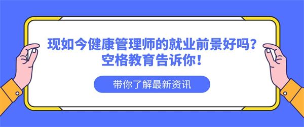 现如今健康管理师的就业前景好吗？空格教育告诉你！.jpg