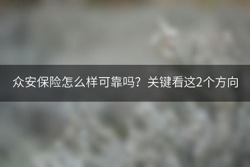 众安保险怎么样可靠吗？关键看这2个方向