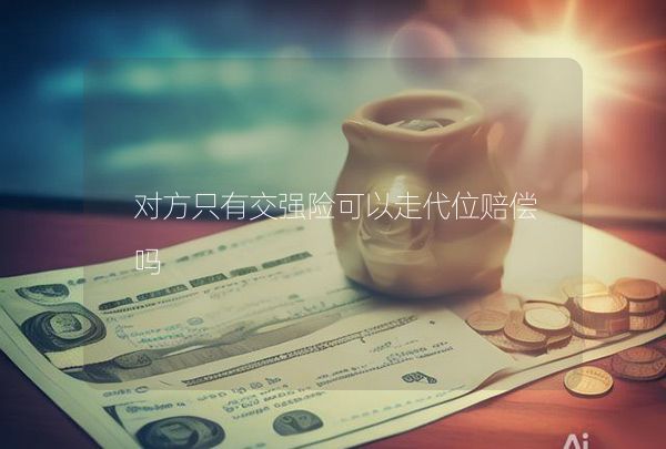 对方只有交强险可以走代位赔偿吗