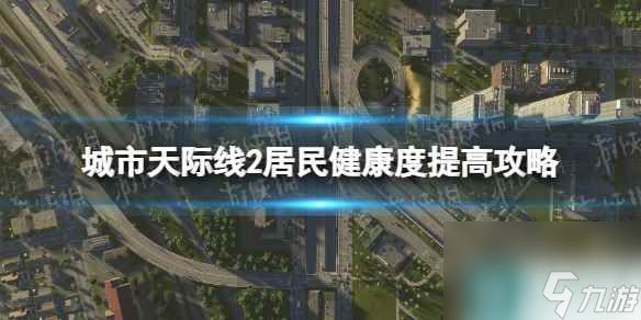 《城市天際線2》居民健康度怎么提高？ 居民健康度提高攻略