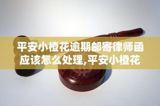 平安小橙花逾期郵寄律師函應(yīng)該怎么處理,平安小橙花逾期郵寄律師函詳細(xì)解讀
