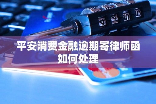 平安消費(fèi)金融逾期寄律師函如何處理