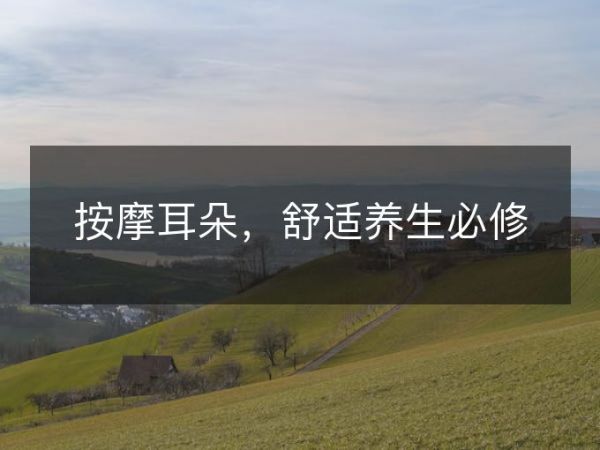 按摩耳朵，舒适养生必修
