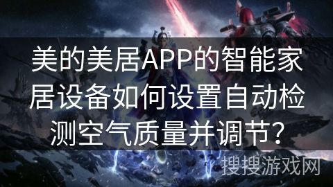 美的美居APP的智能家居设备如何设置自动检测空气质量并调节？