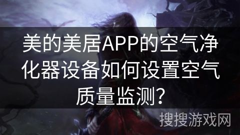 美的美居APP的空气净化器设备如何设置空气质量监测？