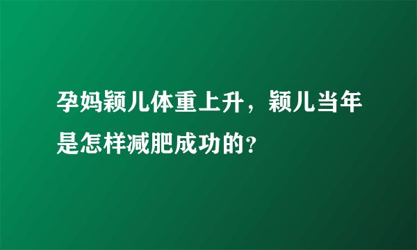 孕媽穎兒體重上升，穎兒當(dāng)年是怎樣減肥成功的？