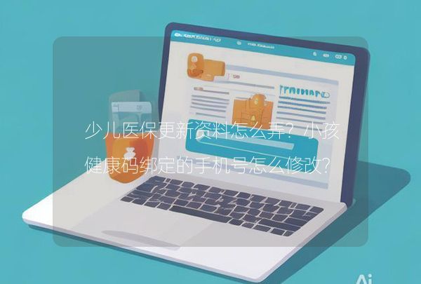 少儿医保更新资料怎么弄？小孩健康码绑定的手机号怎么修改？,第1张