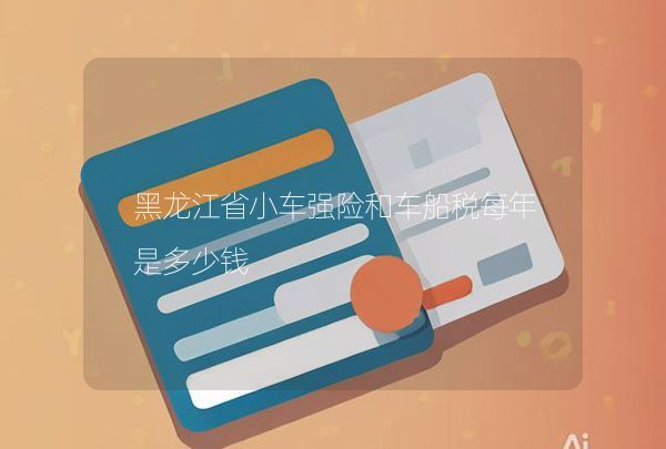 黑龙江省小车强险和车船税每年是多少钱