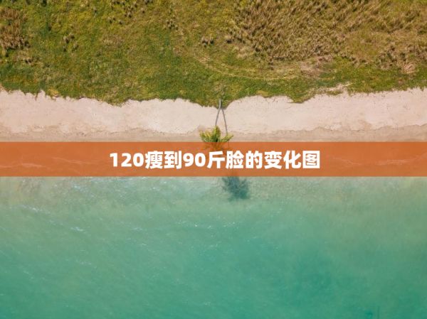 120瘦到90斤臉的變化圖