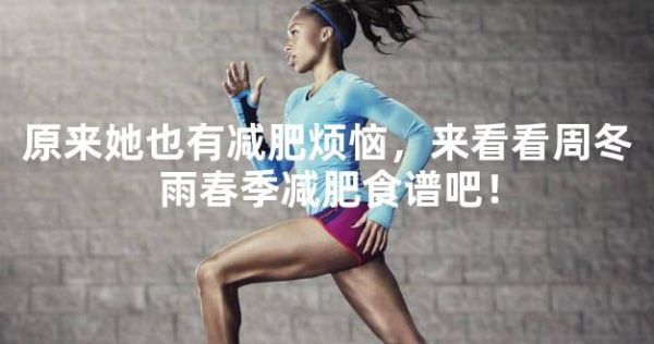 原来她也有减肥烦恼，来看看周冬雨春季减肥食谱吧！