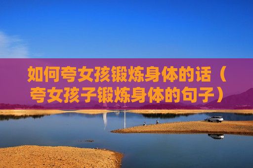 如何夸女孩鍛煉身體的話（夸女孩子鍛煉身體的句子）