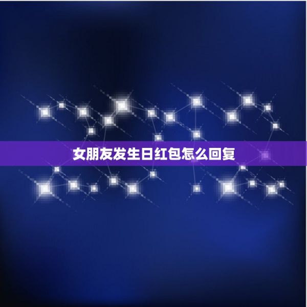 女朋友發(fā)生日紅包怎么回復(fù)，正在追的女生馬上生日，我想微信給她發(fā)紅包，我