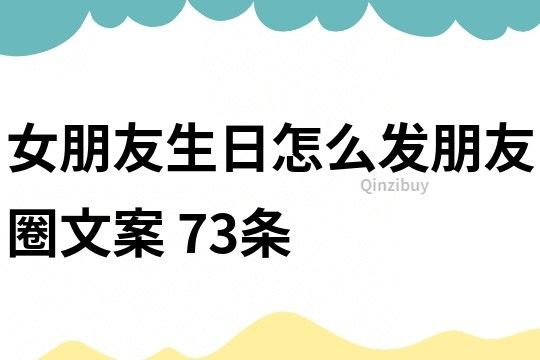 女朋友生日怎么发朋友圈文案73条