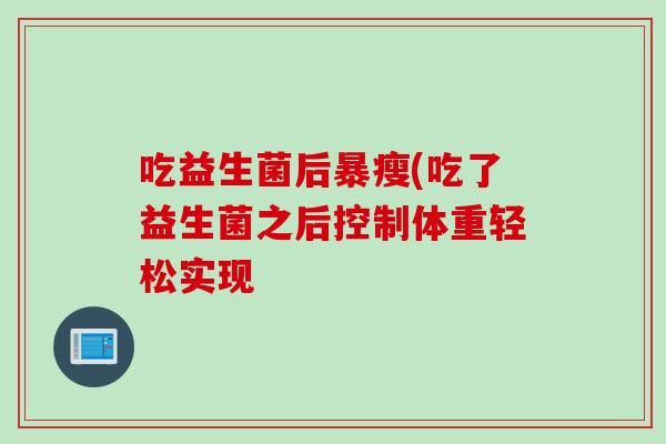 吃益生菌后暴瘦(吃了益生菌之后控制體重輕松實(shí)現(xiàn)