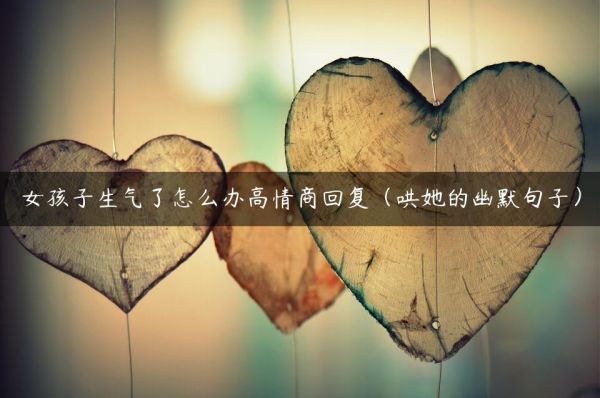 女孩子生氣了怎么辦高情商回復(fù)（哄她的幽默句子）