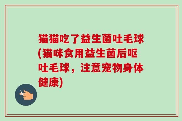 貓貓吃了益生菌吐毛球(貓咪食用益生菌后毛球，注意寵物身體健康)