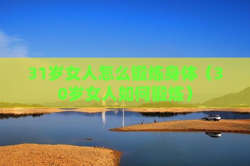 31歲女人怎么鍛煉身體（30歲女人如何鍛煉）