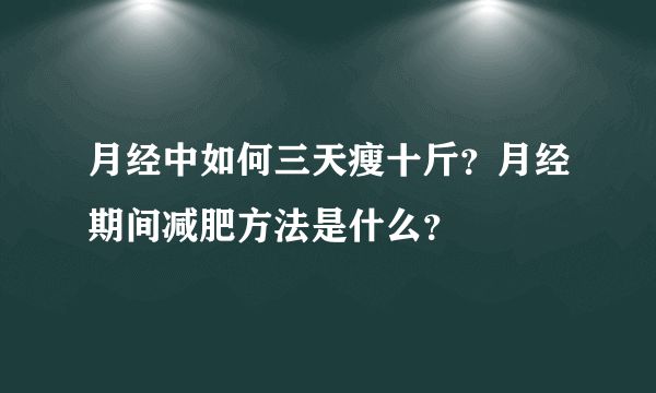 月經(jīng)中如何三天瘦十斤？月經(jīng)期間減肥方法是什么？