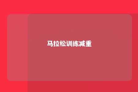 馬拉松訓(xùn)練減重