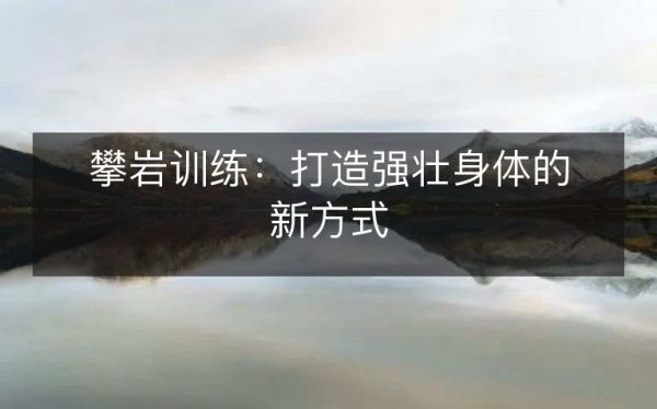攀巖訓(xùn)練：打造強(qiáng)壯身體的新方式