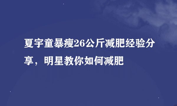 夏宇童暴瘦26公斤減肥經(jīng)驗分享，明星教你如何減肥
