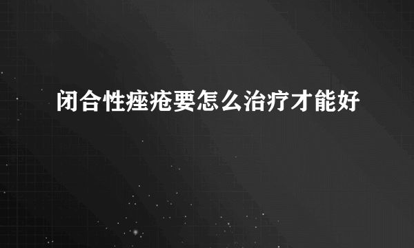 閉合性痤瘡要怎么治療才能好