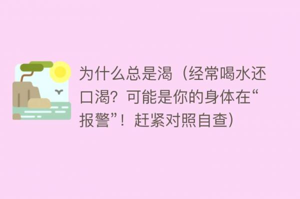 为什么总是渴（经常喝水还口渴？可能是你的身体在“报警”！赶紧对照自查）