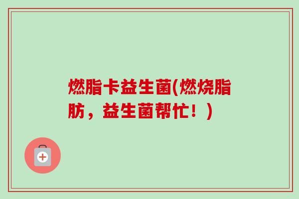 燃脂卡益生菌(燃燒脂肪，益生菌幫忙！)