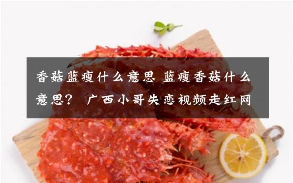 香菇藍(lán)瘦什么意思 藍(lán)瘦香菇什么意思？ 廣西小哥失戀視頻走紅網(wǎng)絡(luò)文章配圖