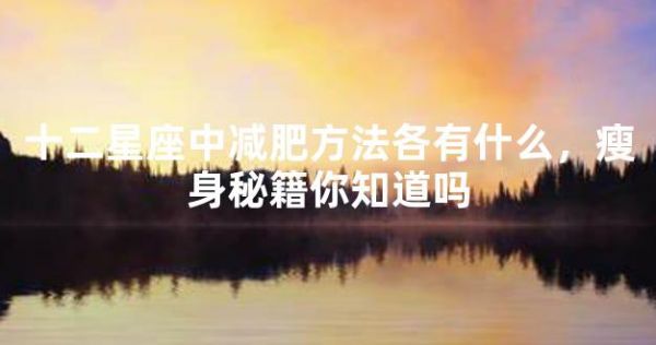十二星座中減肥方法各有什么，瘦身秘籍你知道嗎