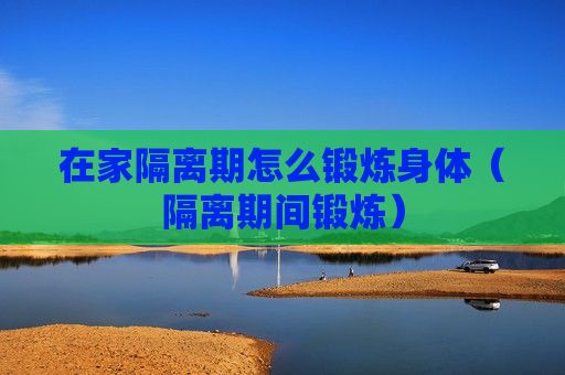 在家隔離期怎么鍛煉身體（隔離期間鍛煉）