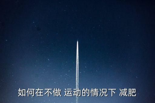 如何在不做 運(yùn)動(dòng)的情況下 減肥