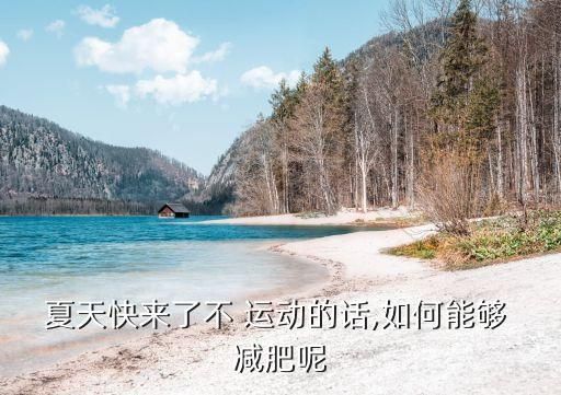 夏天快來(lái)了不 運(yùn)動(dòng)的話(huà),如何能夠 減肥呢