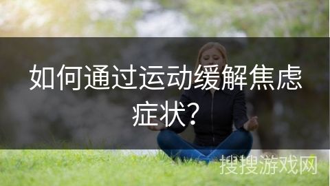 如何通过运动缓解焦虑症状？