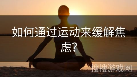 如何通过运动来缓解焦虑？