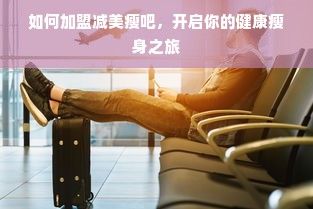 如何加盟减美瘦吧，开启你的健康瘦身之旅