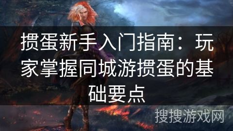摜蛋新手入門指南：玩家掌握同城游摜蛋的基礎(chǔ)要點