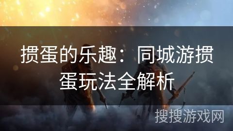 摜蛋的樂趣：同城游摜蛋玩法全解析