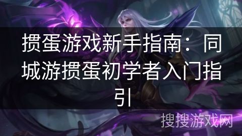 摜蛋游戲新手指南：同城游摜蛋初學(xué)者入門指引