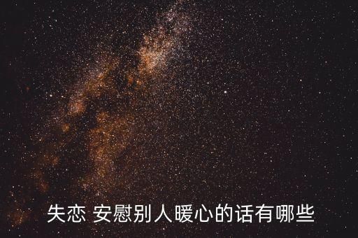  失戀 安慰別人暖心的話有哪些
