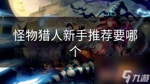 怪物獵人新手推薦要哪個(gè)