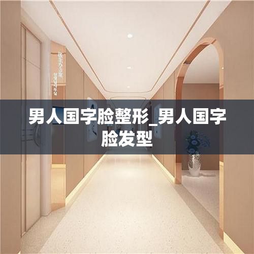男人國字臉整形_男人國字臉發(fā)型