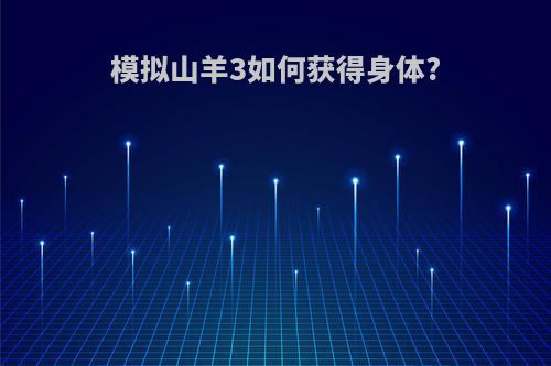 模擬山羊3如何獲得身體?