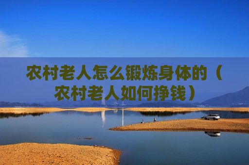 农村老人怎么锻炼身体的（农村老人如何挣钱）