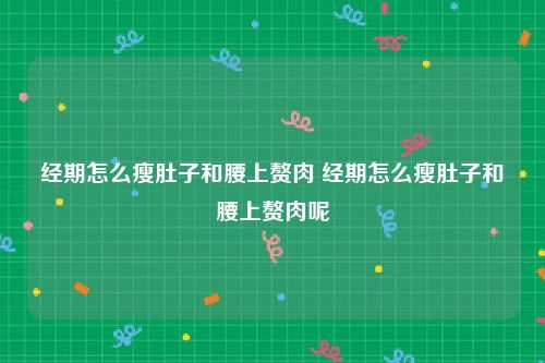 經(jīng)期怎么瘦肚子和腰上贅肉 經(jīng)期怎么瘦肚子和腰上贅肉呢