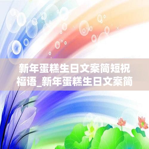 新年蛋糕生日文案简短祝福语_新年蛋糕生日文案简短祝福语怎么写