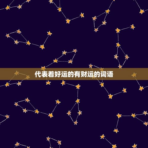 代表着好运的有财运的词语，表示好运，财运的两字词语有哪些